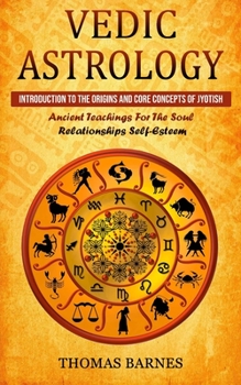 Paperback Vedic Astrology: Introduction To The Origins And Core Concepts Of Jyotish (Ancient Teachings For The Soul Relationships Self-Esteem) Book