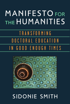 Hardcover Manifesto for the Humanities: Transforming Doctoral Education in Good Enough Times Book