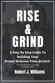 Paperback Rise and Grind: A Step-by-Step Guide to Building Your Dream Business from Scratch. Book