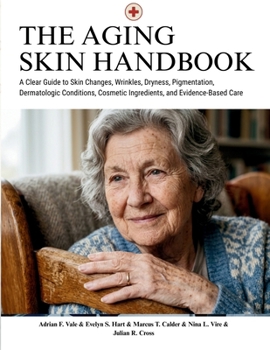 The Aging Skin Handbook: A Clear Guide to Skin Changes, Wrinkles, Dryness, Pigmentation, Dermatologic Conditions, Cosmetic Ingredients, and Evidence-Based Care