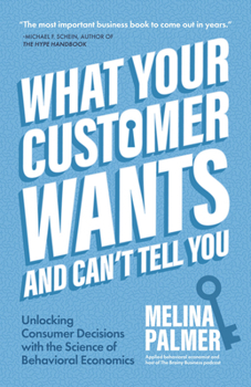 Paperback What Your Customer Wants and Can't Tell You: Unlocking Consumer Decisions with the Science of Behavioral Economics (Marketing Research) Book