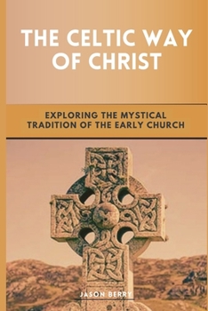 The Celtic Way of Christ: Exploring the Mystical Tradition of the Early Church