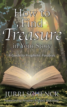 Hardcover How to Find Treasure in Your Story: A Guide to Prophetic Parables Book