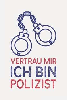 Vertrau mir ich bin POLIZIST: Polizist geschenk lustig I Schön liniertes Taschenbuch Notizbuch oder Journal (German Edition)