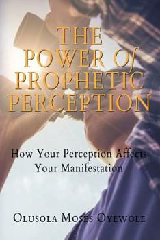 Paperback The Power of Prophetic Perception: How Your Perception Affects Your Manifestion Book