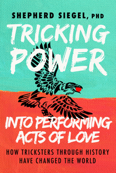 Paperback Tricking Power Into Performing Acts of Love: How Tricksters Through History Have Changed the World Book
