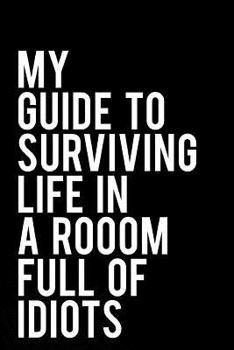 Paperback My Guide to Surviving Life in a Room Full of Idiots: 110-Page Funny Soft Cover Sarcastic Blank Lined Journal Makes Great Boss, Coworker or Manager Gif Book