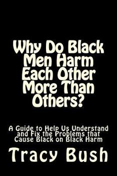 Paperback Why Do Black Men Harm Each Other More Than Others?: A Guide to Help Us Understand and Fix the Problems that Cause Black on Black Harm Book