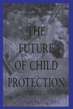 Hardcover The Future of Child Protection: How to Break the Cycle of Abuse and Neglect Book