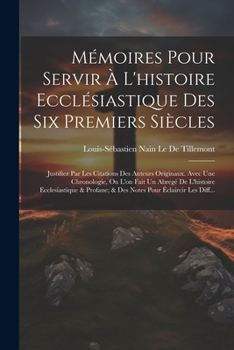 Mémoires Pour Servir À L'histoire Ecclésiastique Des Six Premiers Siècles: Justifiez Par Les Citations Des Auteurs Originaux. Avec Une Chronologie, Ou ... Pour Éclaircir Les Diff...