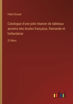 Paperback Catalogue d'une jolie réunion de tableaux anciens des écoles française, flamande et hollandaise: 23 Mars [French] Book
