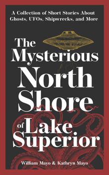 Paperback The Mysterious North Shore of Lake Superior: A Collection of Short Stories about Ghosts, Ufos, Shipwrecks, and More Book