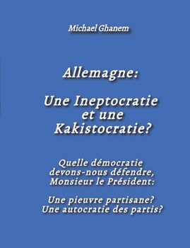 Allemagne: Une Ineptocratie et une Kakistocratie?: Quelle démocratie devons-nous défendre, Monsieur le Président: Une pieuvre partisane? Une autocratie des partis? (French Edition)