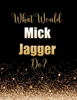 Paperback What Would Mick Jagger Do?: Large Notebook/Diary/Journal for Writing 100 Pages, Mick Jagger Gift for Fans Book