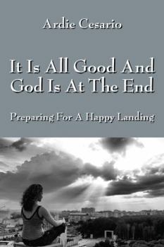 Paperback It Is All Good and God Is at the End: Preparing for a Happy Landing Book