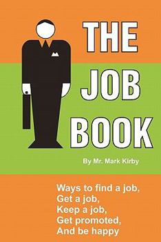 Paperback The Job Book: Ways to: Find a job, interview, get hired, keep a job, be promoted, and be happy. Book