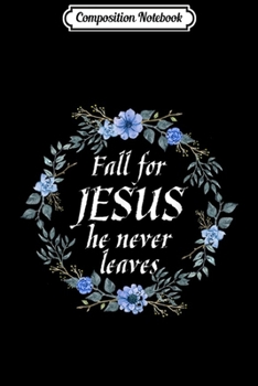Composition Notebook: Fall for jesus he never leaves christian gift for women men  Journal/Notebook Blank Lined Ruled 6x9 100 Pages