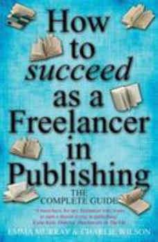 Paperback How to Succeed as a Freelancer in Publishing: The Complete Guide Book