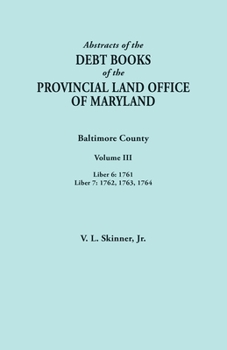 Paperback Abstracts of the Debt Books of the Provincial Land Office of Maryland. Baltimore County, Volume III: Liber 6: 1761; Liber 7: 1762, 1763, 1764 Book