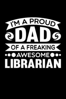 I'm A Proud Dad Of A Freaking Awesome Librarian: Birthday, Retirement, Fathers Day Gift for Librarian Dad, Lined Notebook, 6 x 9, 120 Pages