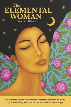 The Elemental Woman: A Conversation for the Modern Western Woman Inspired by the Healing Wisdom of the Ancient Eastern Sage
