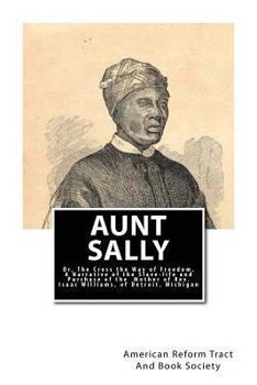 Paperback Aunt Sally: Or, The Cross the Way of Freedom: A Narrative of the Slave-life and Purchase of the Mother of Rev. Isaac Williams, of Book