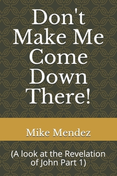 Paperback Don't Make Me Come Down There!: (A look at the Revelation of John Part 1) Book
