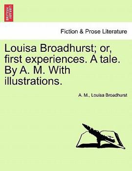 Paperback Louisa Broadhurst; Or, First Experiences. a Tale. by A. M. with Illustrations. Book