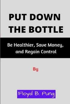 Paperback Put Down the Bottle: Be Healthier, Save Money, and Regain Control Book