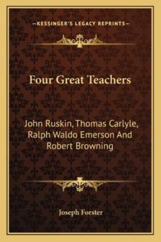 Paperback Four Great Teachers: John Ruskin, Thomas Carlyle, Ralph Waldo Emerson And Robert Browning Book