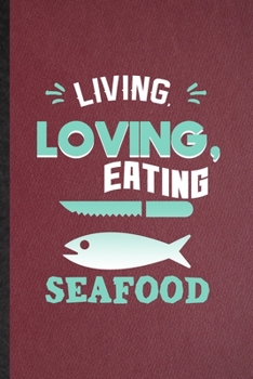 Living Loving Eating Seafood: Lined Notebook For Cooking Bakery. Funny Ruled Journal For Seafood Lover Cook Chef. Unique Student Teacher Blank Composition/ Planner Great For Home School Office Writing