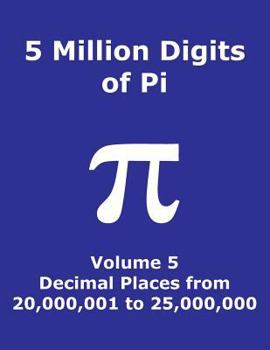 5 Million Digits of Pi - Volume 5 - Decimal Places from 20,000,001 To 25,000,000 : 5th 5000000 Decimal Places; 8000 Digits on Page; Digit Counter on Each Row; Offset Column Index; Pi Day