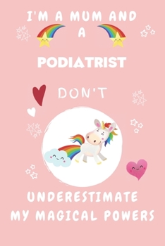 I'm A Mum And A Podiatrist Don't Underestimate My Magical Powers: Perfect Gag Gift For A Truly Magical Mother and Podiatrist | Blank Lined Notebook ... 6 x 9 Format | Office | Humour and Banter