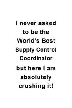 Paperback I Never Asked To Be The World's Best Supply Control Coordinator But Here I Am Absolutely Crushing It: Best Supply Control Coordinator Notebook, Journa Book