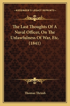 Paperback The Last Thoughts Of A Naval Officer, On The Unlawfulness Of War, Etc. (1841) Book