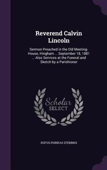 Hardcover Reverend Calvin Lincoln: Sermon Preached in the Old Meeting-House, Hingham ... September 18, 1881 ... Also Services at the Funeral and Sketch b Book