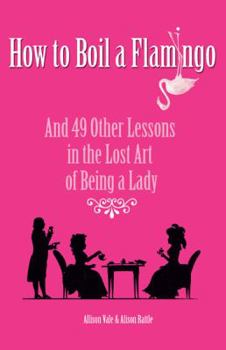 Hardcover How to Boil a Flamingo: And 49 Other Lessons in the Lost Art of Being a Lady Book