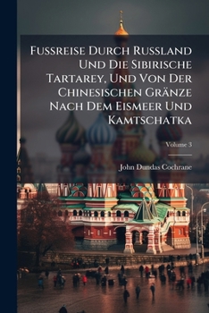 Fußreise Durch Rußland Und Die Sibirische Tartarey, Und Von Der Chinesischen Gränze Nach Dem Eismeer Und Kamtschatka, Volume 3
