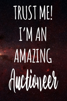 Trust Me! I'm An Amazing Auctioneer: The perfect gift for the professional in your life - Funny 119 page lined journal!
