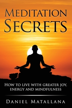 Meditation Secrets: How to live with greater joy, energy and mindfulness