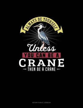 Paperback Always Be Yourself Unless You Can Be A Crane Then Be A Crane: Notary Public Logbook Book