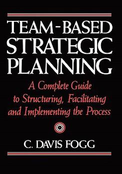 Paperback Team-Based Strategic Planning: A Complete Guide to Structuring, Facilitating, and Implementing the Process Book