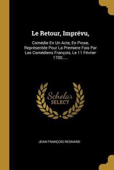 Paperback Le Retour, Imprévu,: Comédie En Un Acte, En Prose, Représentée Pour La Premiere Fois Par Les Comédiens François, Le 11 Février 1700..... [French] Book