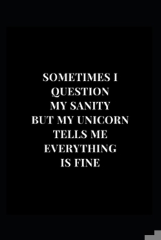 Paperback Sometimes I Question My Sanity But My Unicorn Tells Me Everything Is Fine: Gag Gift Funny Lined Notebook Journal 6x9 120 Pages Book