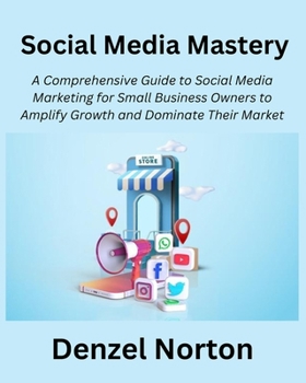 Paperback Social Media Mastery: A Comprehensive Guide to Social Media Marketing for Small Business Owners to Amplify Growth and Dominate Their Market Book