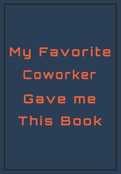 My Favorite Coworker Gave me This Book: Snarky Sarcastic Gag Gift for Coworker | Appreciation Gift for your Best Coworkers | Lined Blank Notebook ... funny saying on the outside | 7x10 110 pages