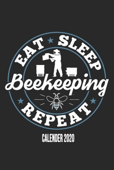 Eat Sleep Beekeeping Repeat Calender 2020: Funny Cool Beekeeper Calender 2020 | Monthly & Weekly Planner - 6x9 - 128 Pages -  Cute Gift For All Beekeepers, Apiculture Enthusiasts, Fans, Lovers