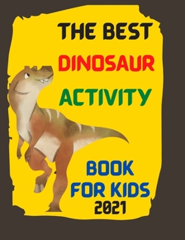 Paperback The Best Dinosaur Activity Book For Kids 2021: The Best Dinosaur coloring book for kids 2021 - The Most Complete Dinosaur Activity Book ( coloring boo Book