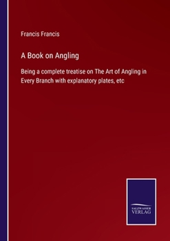 Paperback A Book on Angling: Being a complete treatise on The Art of Angling in Every Branch with explanatory plates, etc Book