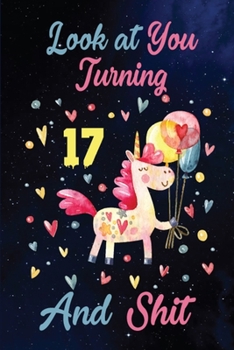 Look at You Turning 17 And Shit: Birthday Gift for 17 Years Old Unicorn Lover. 100 Pages 6*9 inch Notebook Diary Journal. A Funny 17th Birthday ... Women - Friend Turning 17 Year Old Gag Gift.